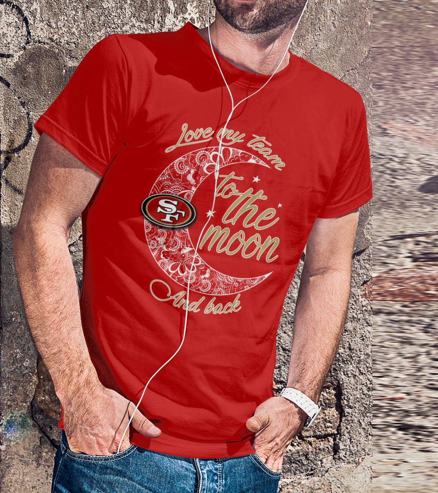 San Francisco 49ers Love My Team To The Moon And Back T-Shirt