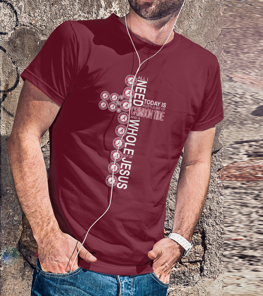All I Need Today Is A Little Bit Of Crimson Tide Whole Lot Of Jesus Alabama A Cross T-Shirt