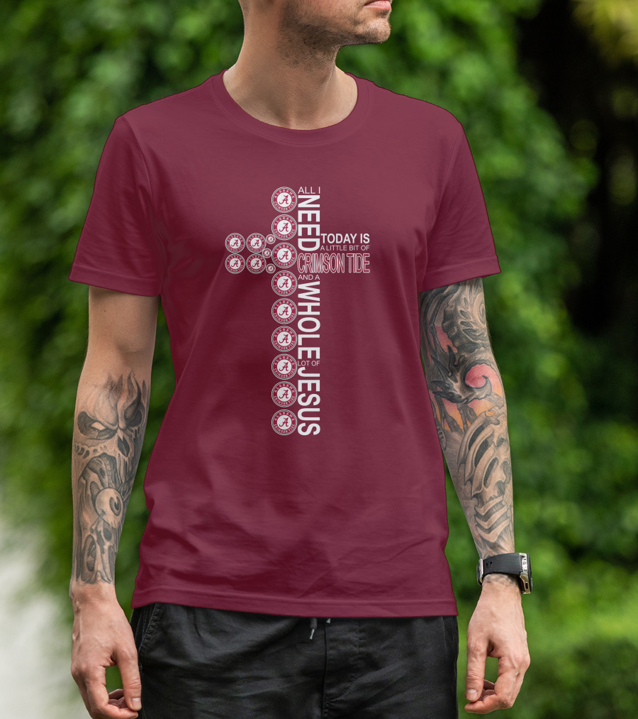 All I Need Today Is A Little Bit Of Crimson Tide Whole Lot Of Jesus Alabama A Cross T-Shirt