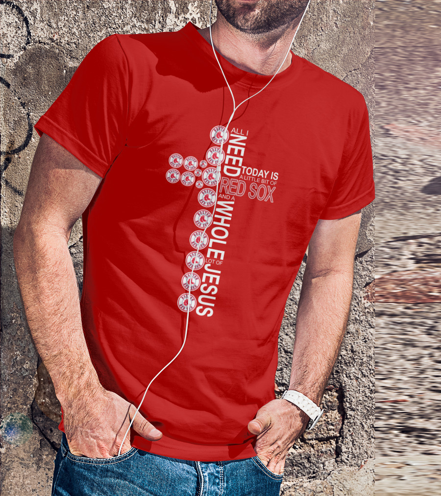 All I Need Today Is A Little Bit Of Boston Red Sox And A Whole Lot Of Jesus T-Shirt