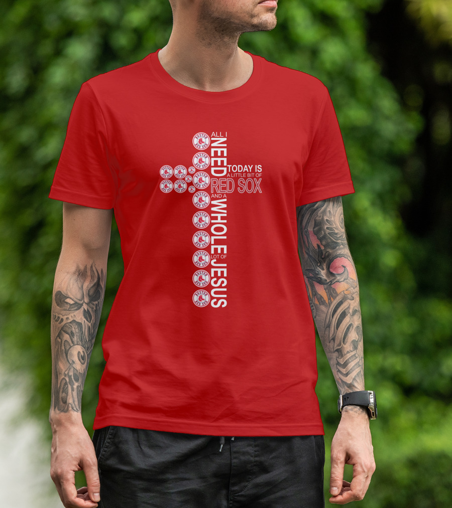 All I Need Today Is A Little Bit Of Boston Red Sox And A Whole Lot Of Jesus T-Shirt
