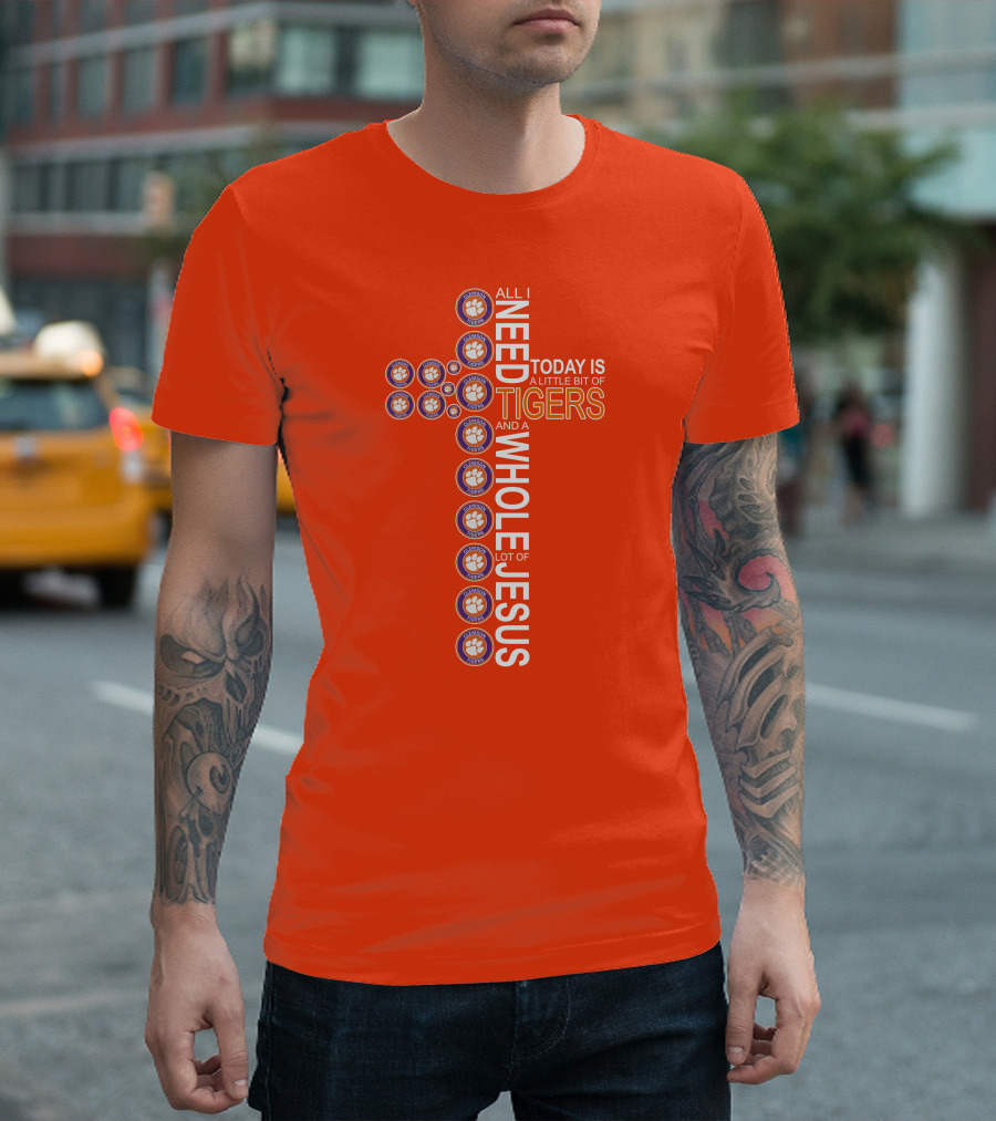 All I Need Today Is A Little Bit Of Clemson Tigers And A Whole Lot Of Jesus T-Shirt