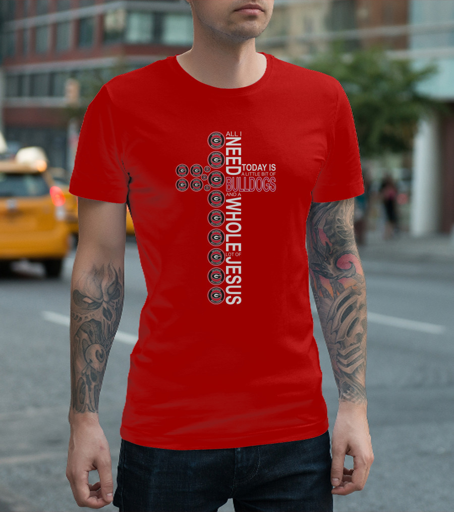 All I Need Today Is A Little Bit Of Georgia Bulldogs And A Whole Lot Of Jesus T-Shirt