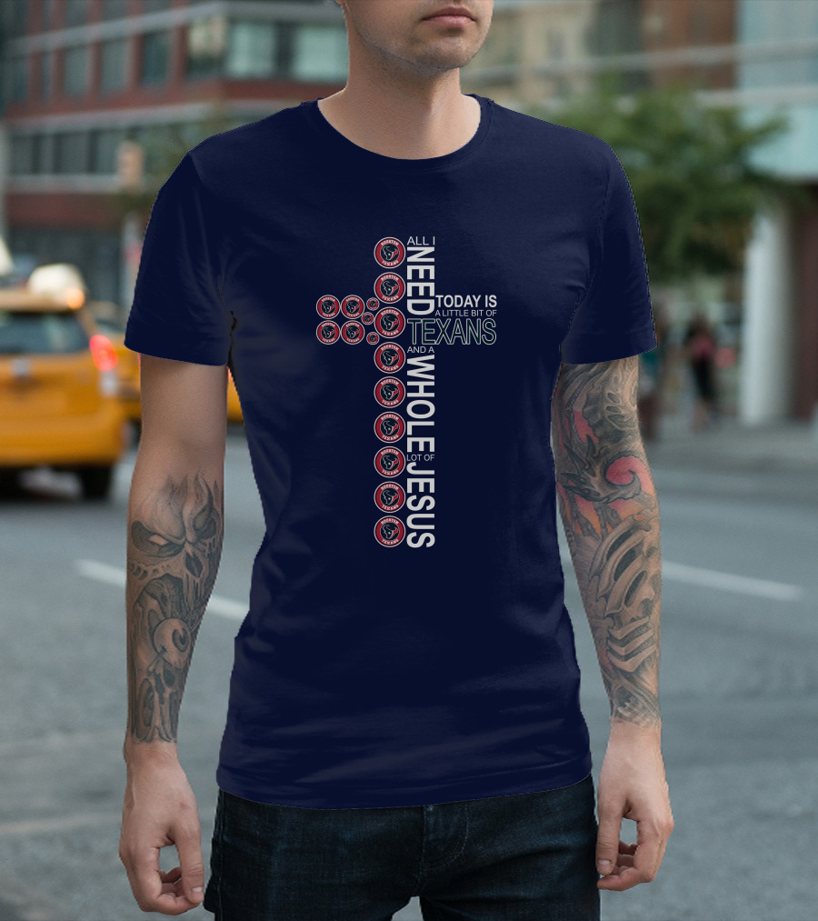 All I Need Today Is A Little Bit Of Texans And A Whole Lot Of Jesus Houston Texans T-Shirt