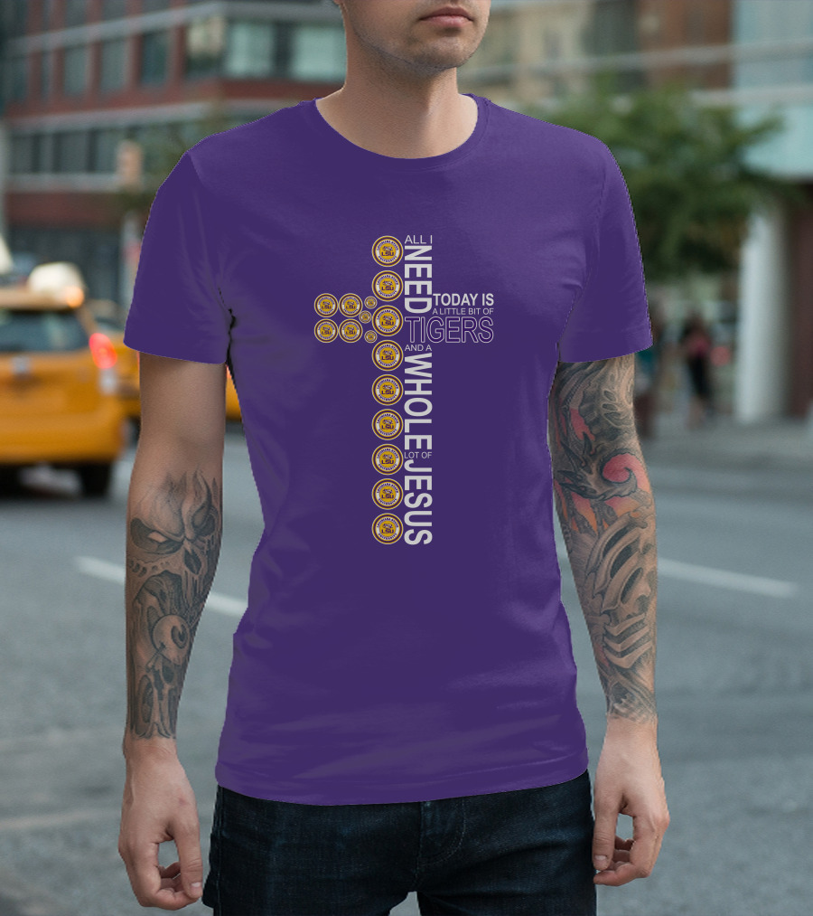 All I Need Today Is A Little Bit Of LSU Tigers And A Whole Lot Of Jesus T-Shirt