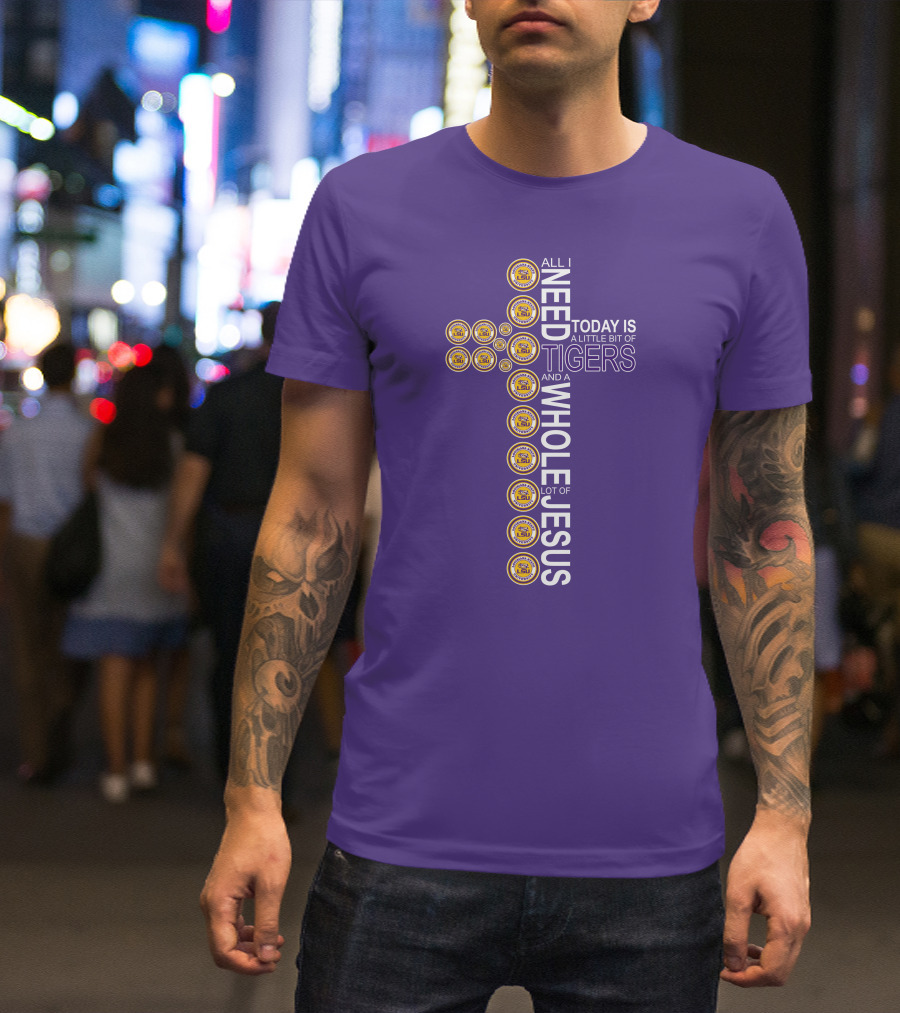 All I Need Today Is A Little Bit Of LSU Tigers And A Whole Lot Of Jesus T-Shirt