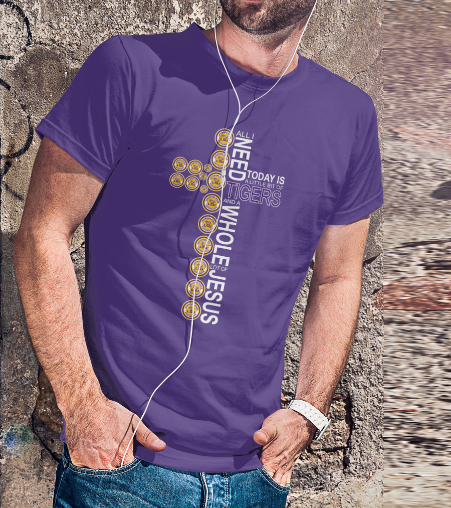 All I Need Today Is A Little Bit Of LSU Tigers And A Whole Lot Of Jesus T-Shirt