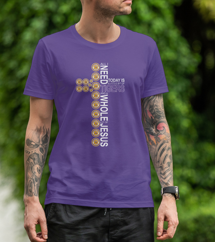 All I Need Today Is A Little Bit Of LSU Tigers And A Whole Lot Of Jesus T-Shirt