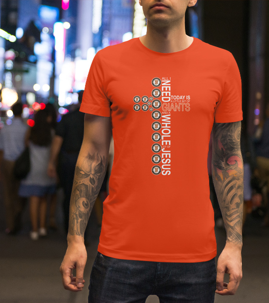 All I Need Today Is A Little Bit Of Giants And A Whole Lot Of Jesus San Francisco Giants Cross T-Shirt