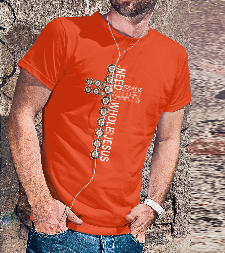 All I Need Today Is A Little Bit Of Giants And A Whole Lot Of Jesus San Francisco Giants Cross T-Shirt