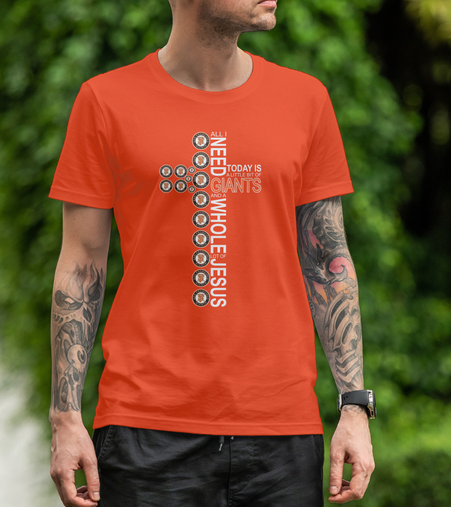 All I Need Today Is A Little Bit Of Giants And A Whole Lot Of Jesus San Francisco Giants Cross T-Shirt