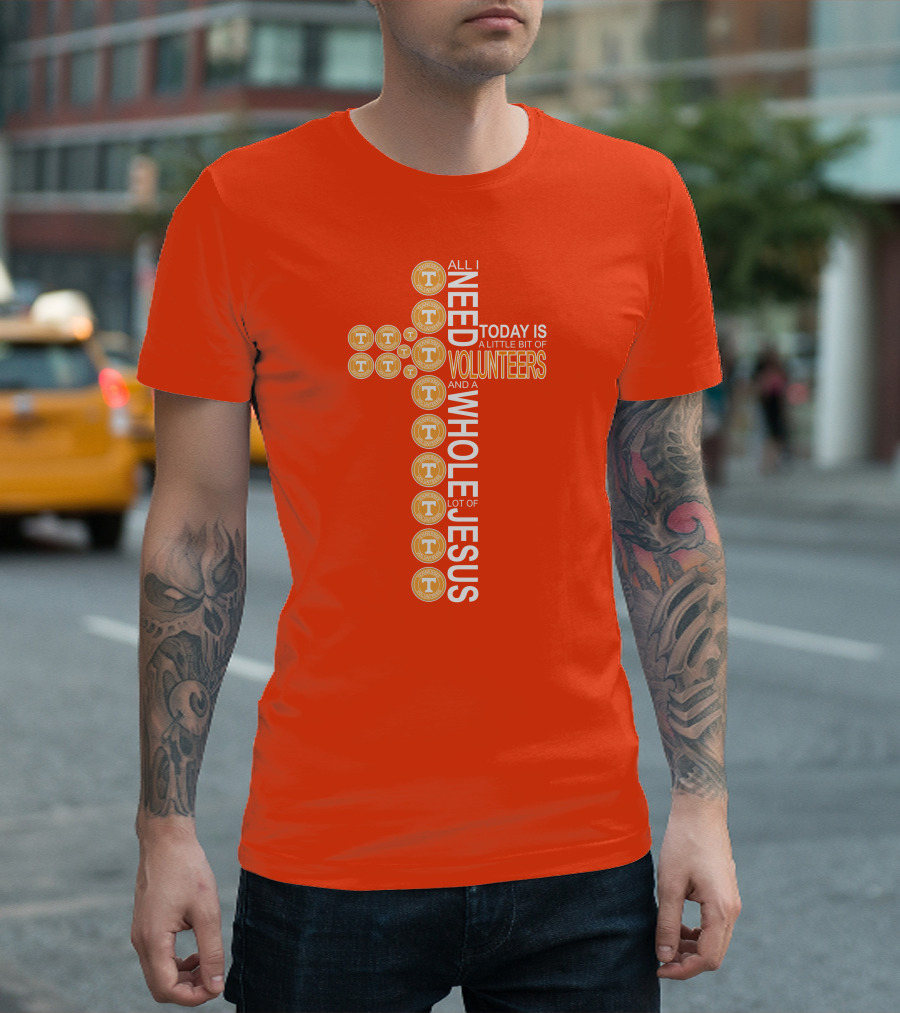 All I Need Today Is A Little Bit Of Volunteers And A Whole Lot Of Jesus Tennessee T-Shirt