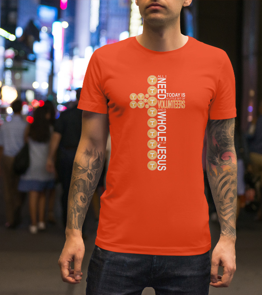 All I Need Today Is A Little Bit Of Volunteers And A Whole Lot Of Jesus Tennessee T-Shirt