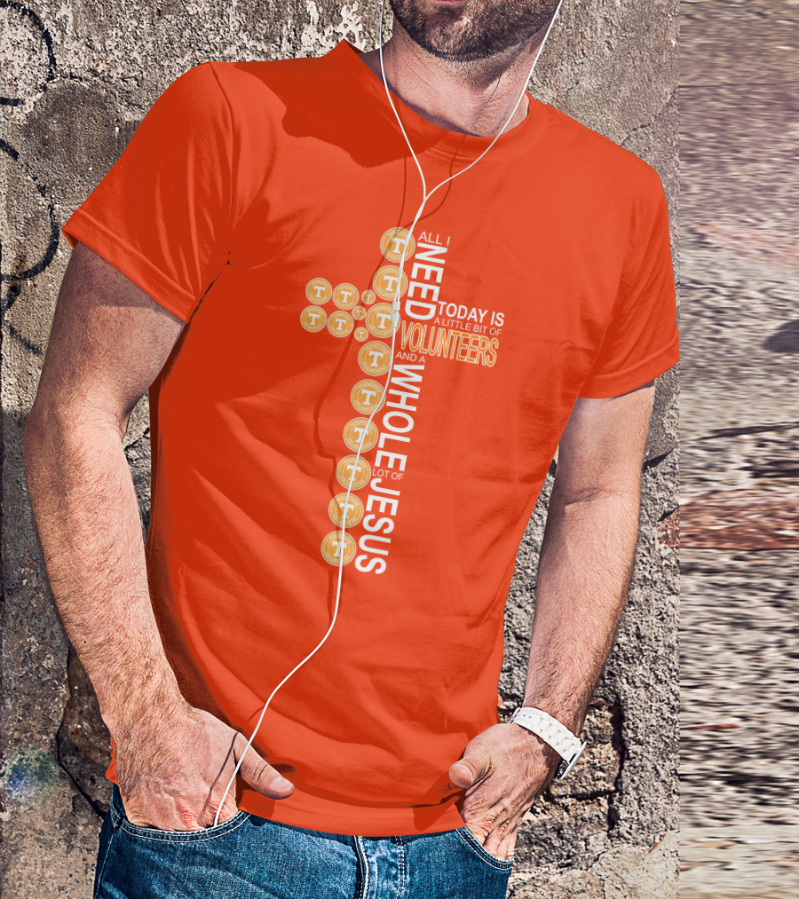 All I Need Today Is A Little Bit Of Volunteers And A Whole Lot Of Jesus Tennessee T-Shirt