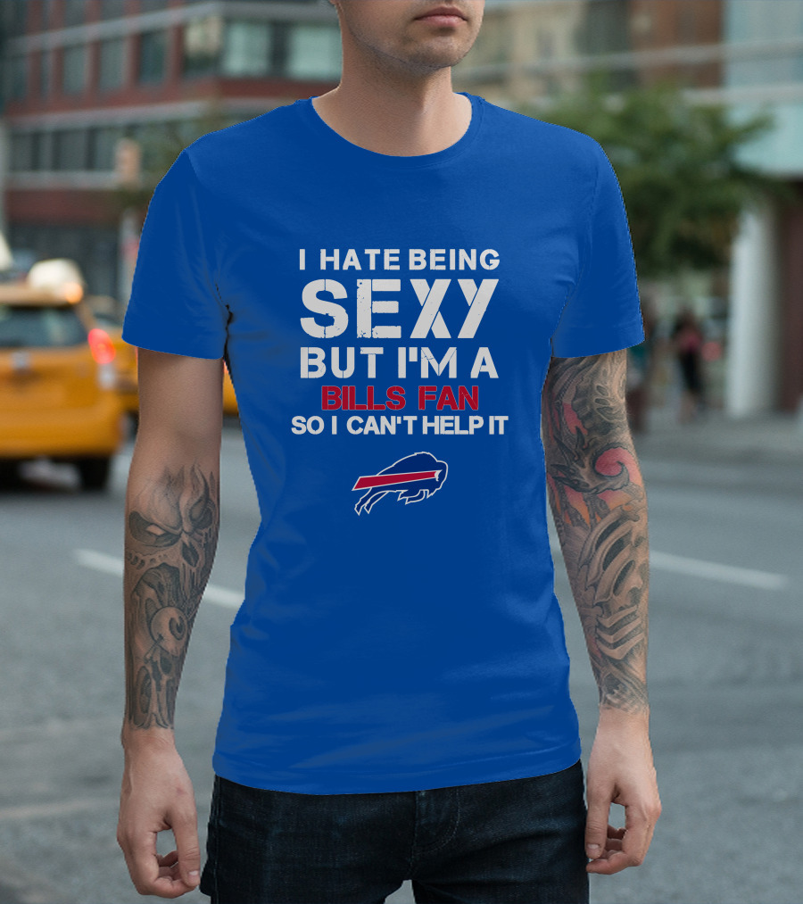 I Hate Being Sexy But I'm A Buffalo Bills Fan So I Can't Help It Bills Fan Buffalo T-Shirt