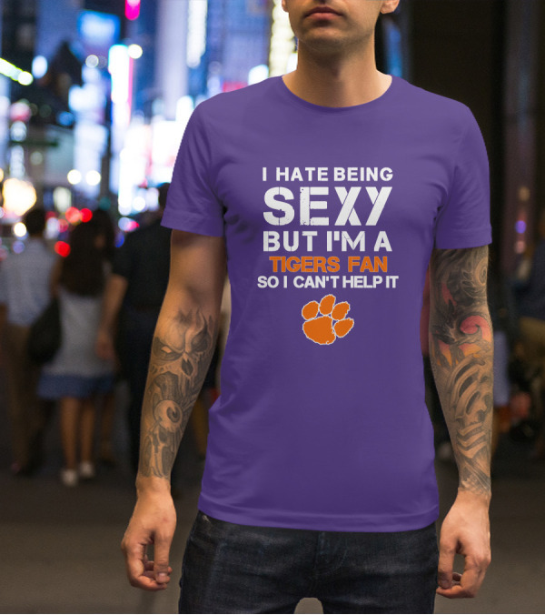 I Hate Being Sexy But I'm A Tigers Fan So I Can't Help It T-Shirt