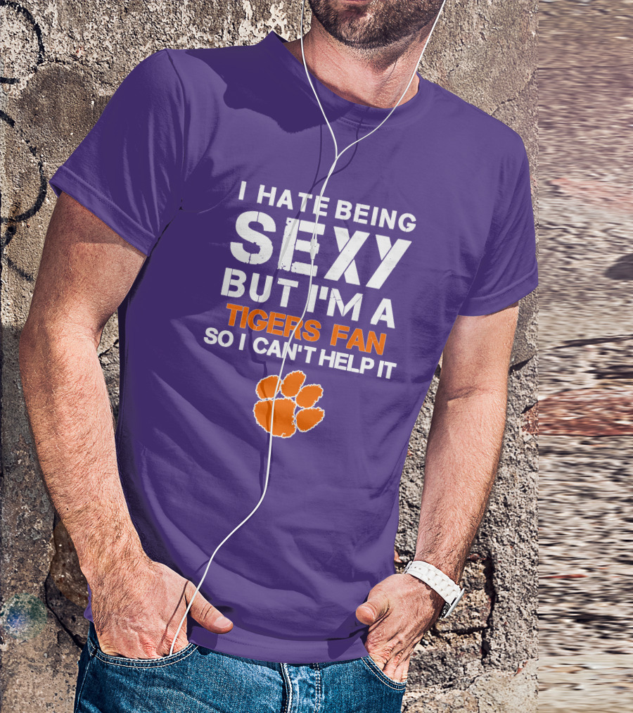 I Hate Being Sexy But I'm A Tigers Fan So I Can't Help It T-Shirt