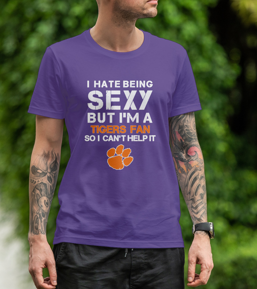 I Hate Being Sexy But I'm A Tigers Fan So I Can't Help It T-Shirt