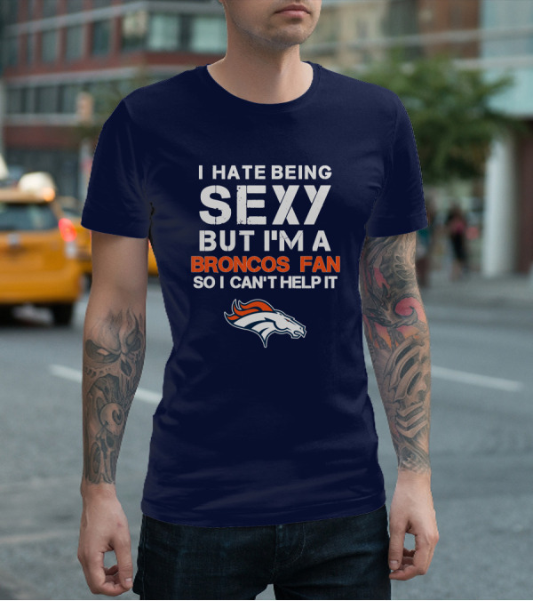 I Hate Being Sexy But I'm A Broncos Fan So I Can't Help It Denver Broncos T-Shirt