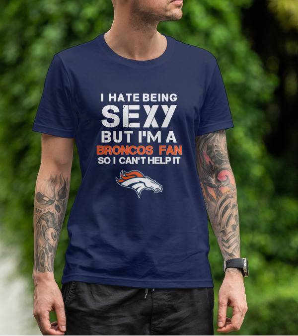 I Hate Being Sexy But I'm A Broncos Fan So I Can't Help It Denver Broncos T-Shirt