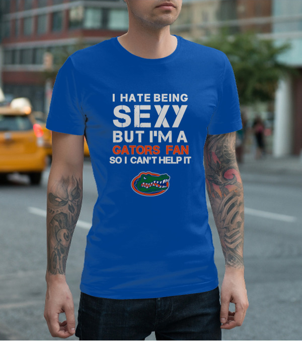 I Hate Being Sexy But I'm A Gators Fan So I Can't Help It Florida Gators T-Shirt