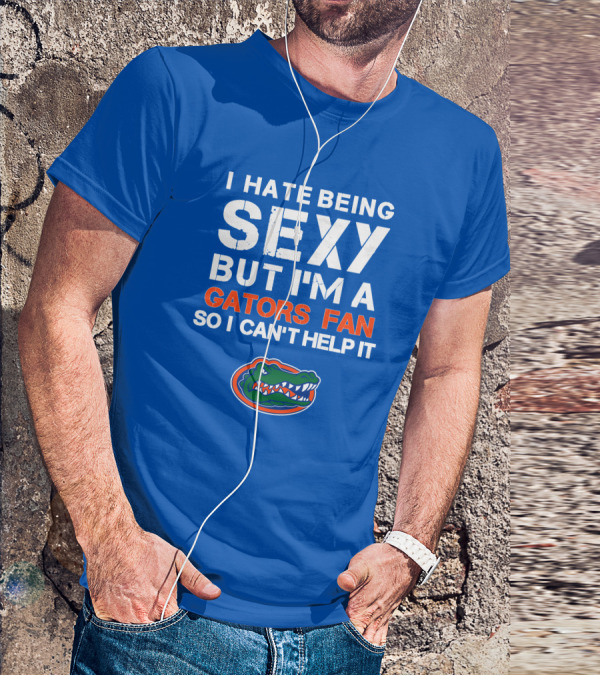 I Hate Being Sexy But I'm A Gators Fan So I Can't Help It Florida Gators T-Shirt