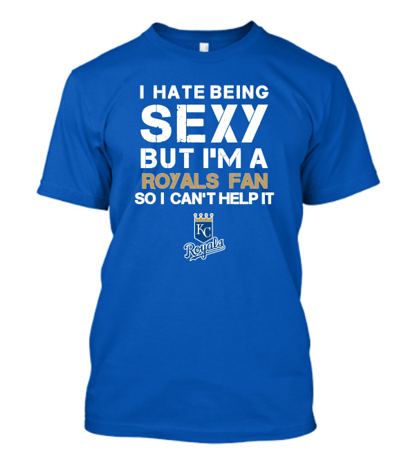 I Hate Being Sexy But I'm A Royals Fan So I Can't Help It Kansas City Royals T-Shirt