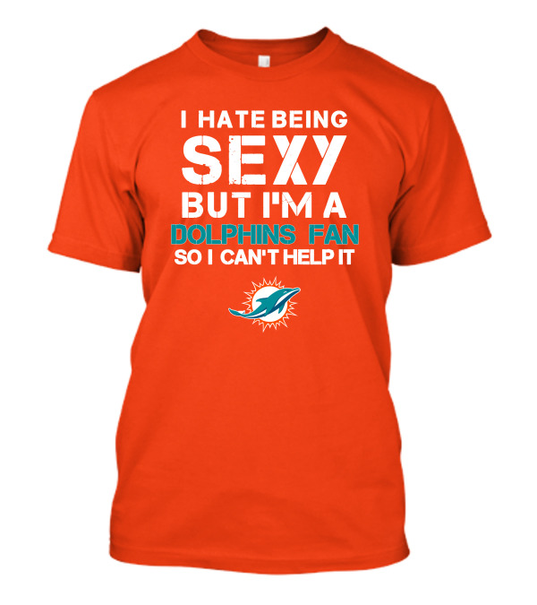 I Hate Being Sexy But I'm A Dolphins Fan So I Can't Help It Miami Dolphins Fan T-Shirt