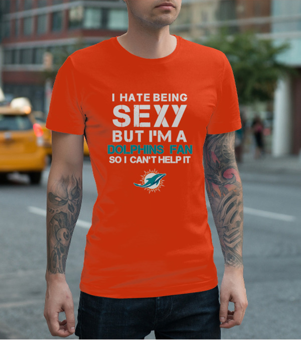 I Hate Being Sexy But I'm A Dolphins Fan So I Can't Help It Miami Dolphins Fan T-Shirt