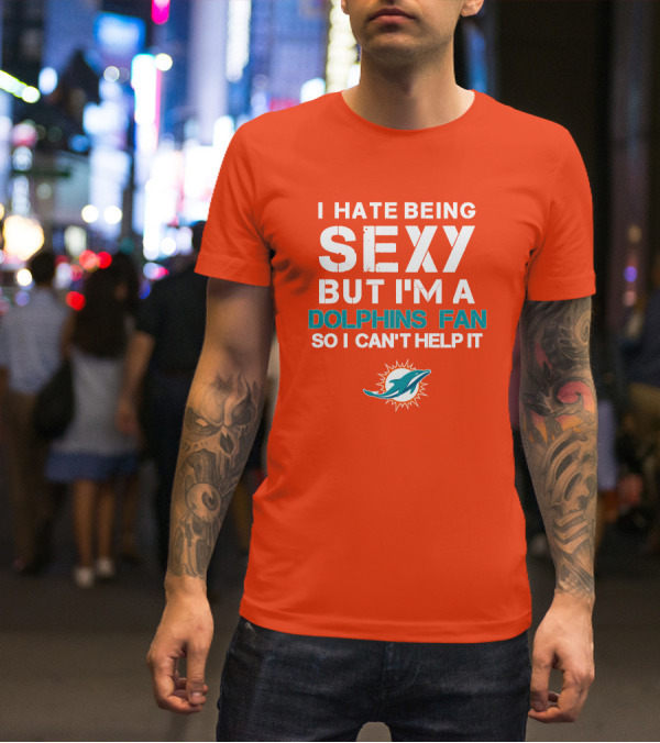I Hate Being Sexy But I'm A Dolphins Fan So I Can't Help It Miami Dolphins Fan T-Shirt