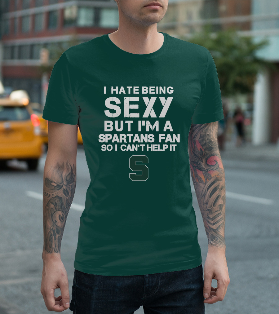 I Hate Being Sexy But I'm A Spartans Fan So I Can't Help It S T-Shirt