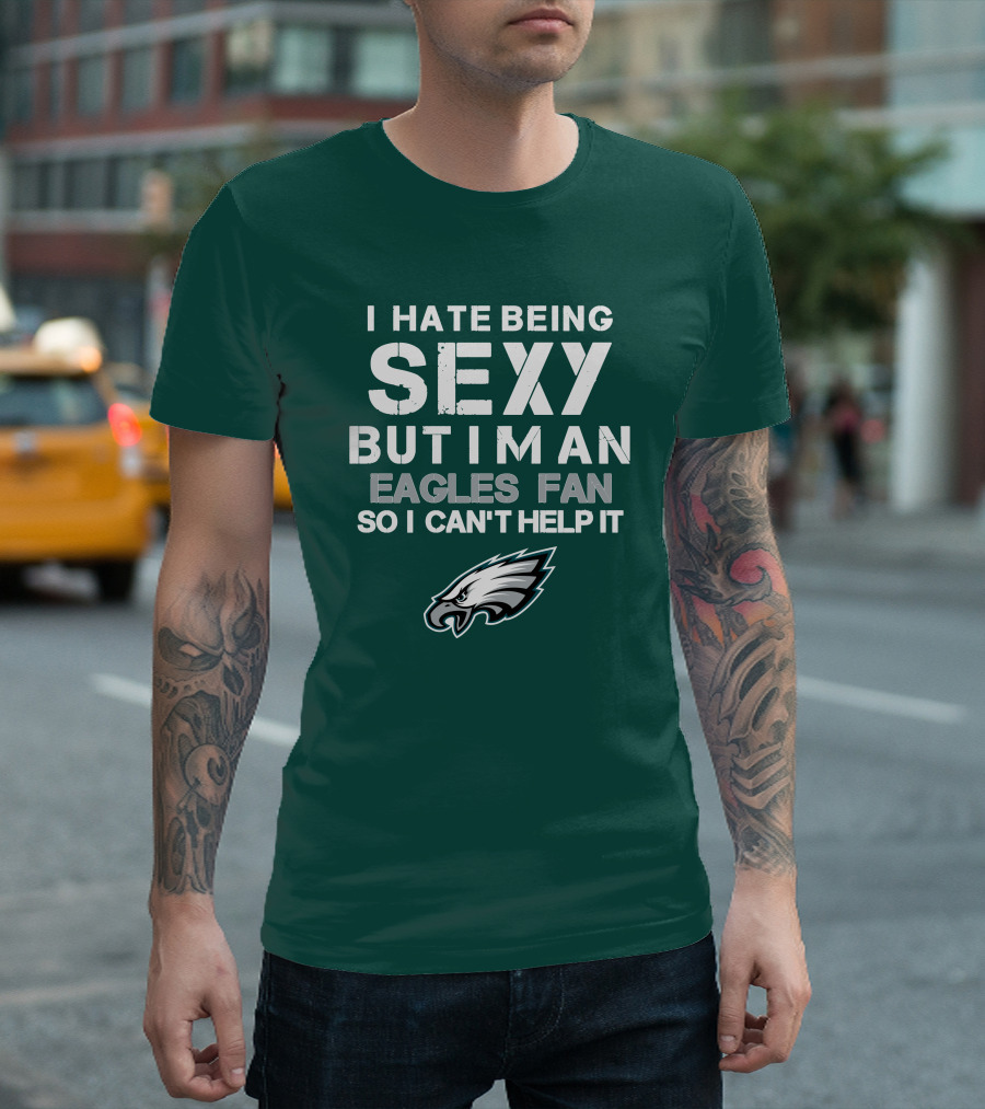 I Hate Being Sexy But I'm An Eagles Fan So I Can't Help It Philadelphia Eagles T-Shirt