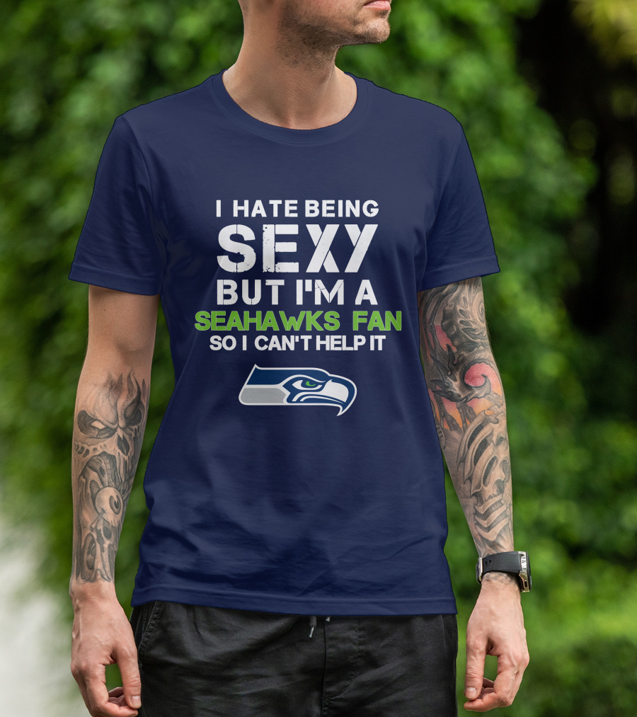 I Hate Being Sexy But I'm A Seahawks Fan So I Can't Help It T-Shirt