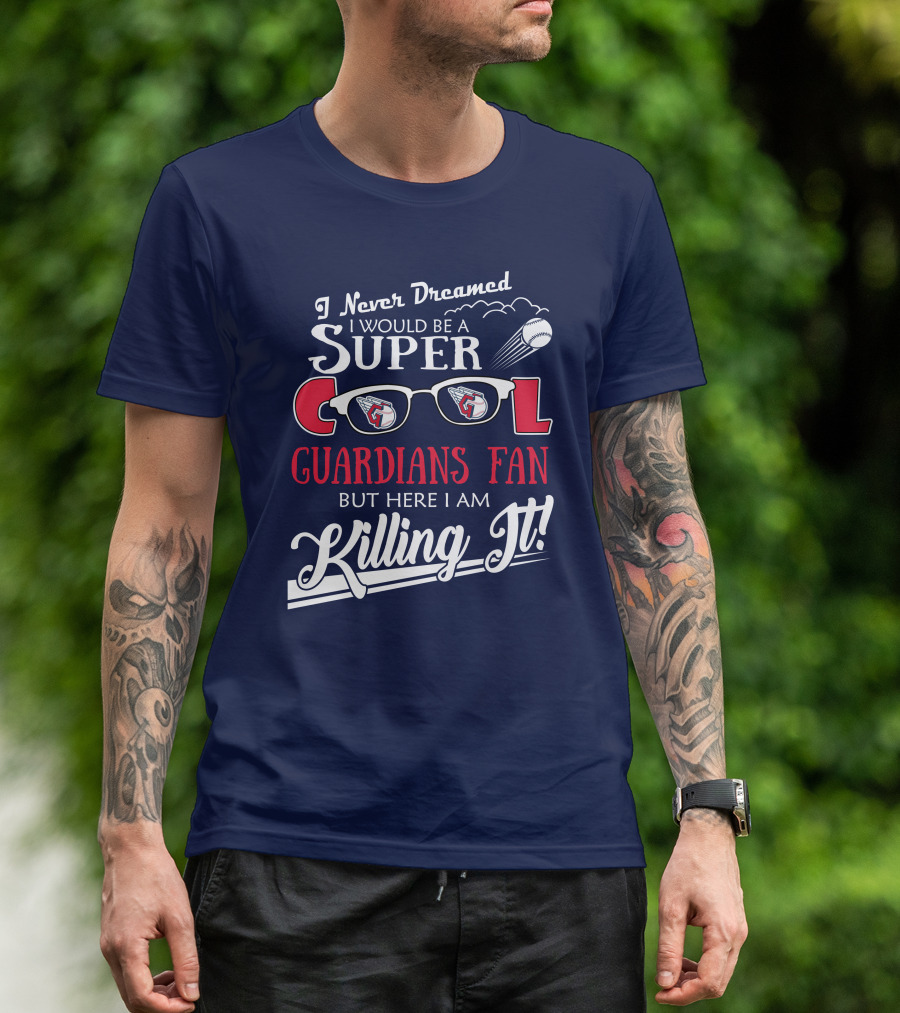 I Never Dreamed I Would Be A Super Cool Guardians Fan But Here I Am Killing It T-Shirt