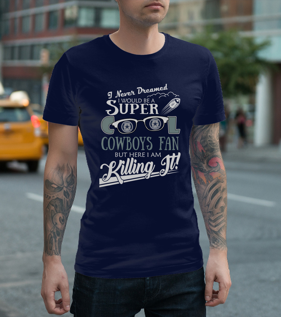 I Never Dreamed I Would Be A Super Cool Dallas Cowboys Fan But Here I Am Killing It T-Shirt