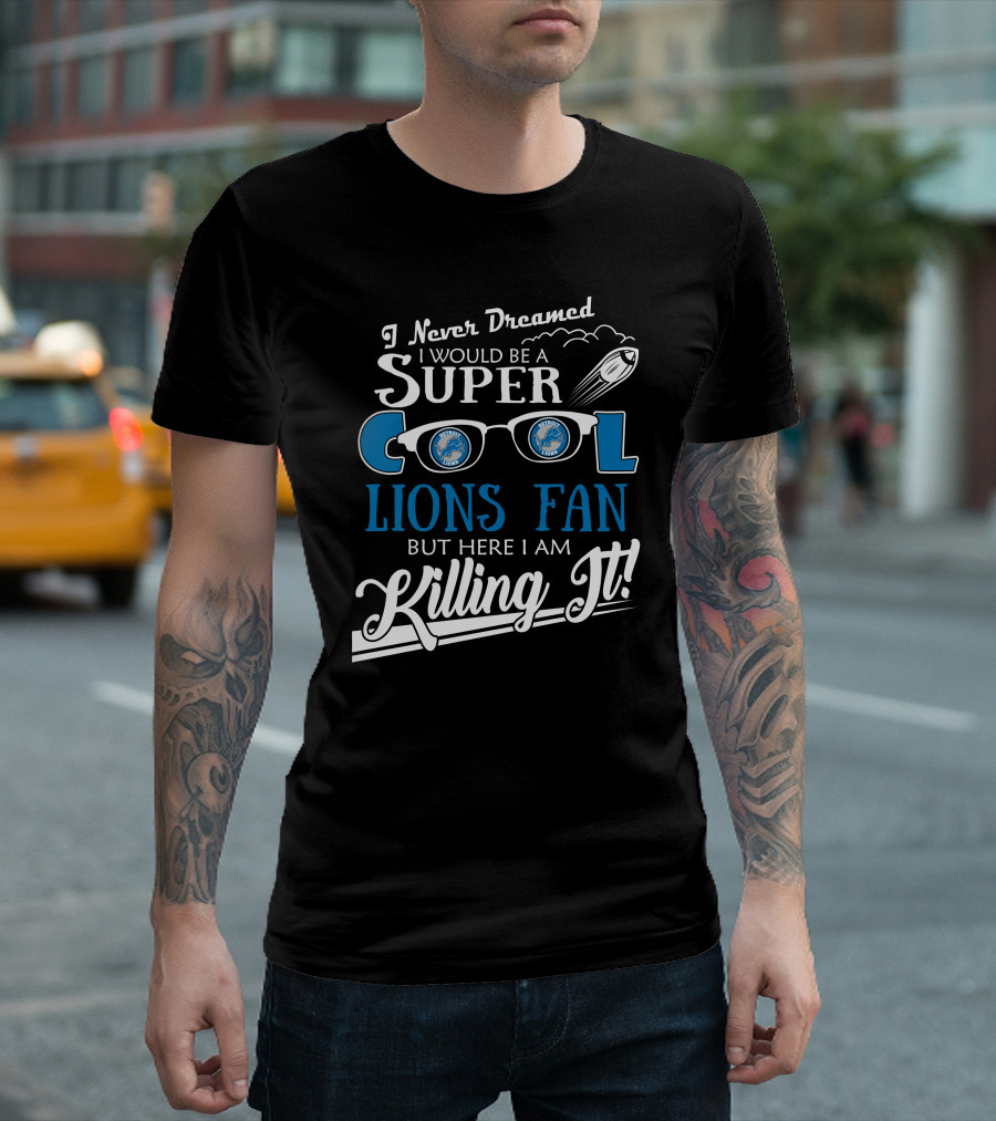 I Never Dreamed I Would Be A Super Cool Detroit Lions Fan But Here I Am Killing It T-Shirt