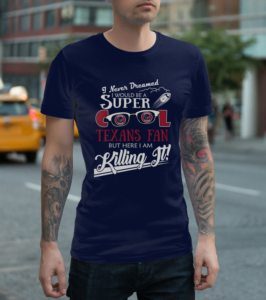 I Never Dreamed I Would Be a Super Cool Texans Fan Killing It Houston Texans Football T-Shirt