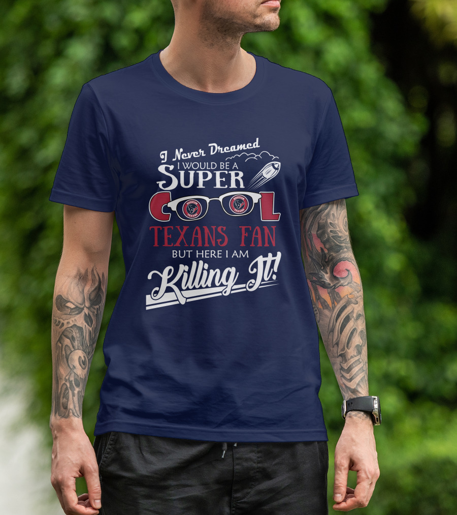 I Never Dreamed I Would Be A Super Cool Texans Fan Killing It Houston Texans Football T-Shirt