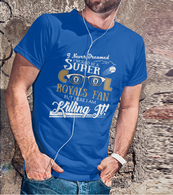I Never Dreamed I Would Be A Super Cool Kansas City Royals Fan But Here I Am Killing It Royals Baseball Glasses T-Shirt