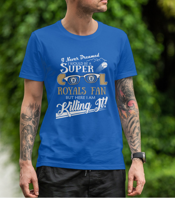 I Never Dreamed I Would Be A Super Cool Kansas City Royals Fan But Here I Am Killing It Royals Baseball Glasses T-Shirt