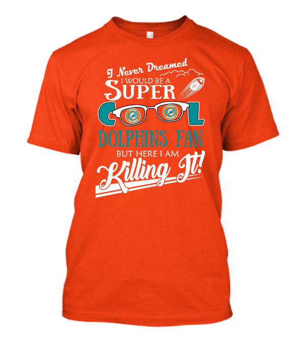 I Never Dreamed I Would Be A Super Cool Dolphins Fan But Here I Am Killing It T-Shirt