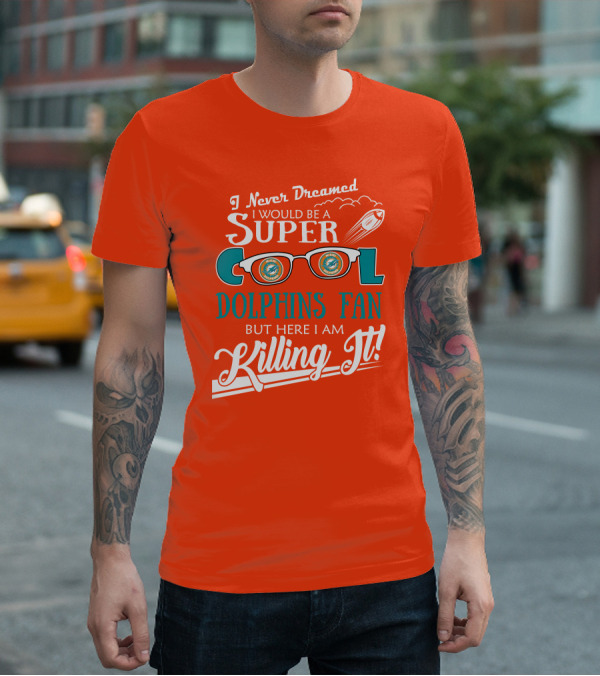 I Never Dreamed I Would Be A Super Cool Dolphins Fan But Here I Am Killing It T-Shirt