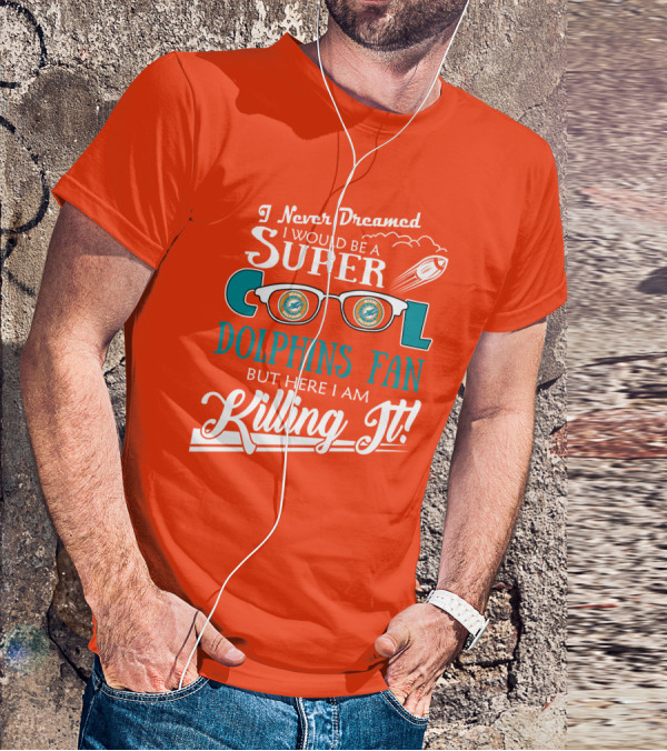 I Never Dreamed I Would Be A Super Cool Dolphins Fan But Here I Am Killing It T-Shirt