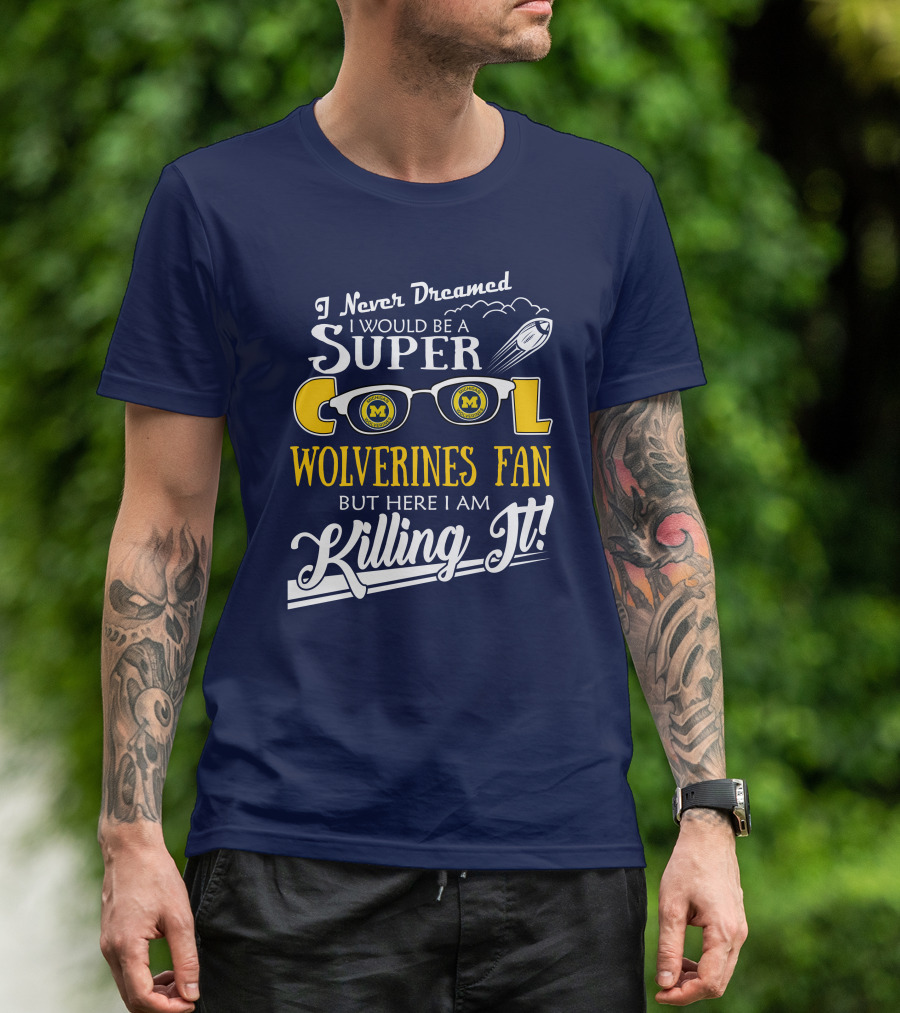 I Never Dreamed I Would Be A Super Cool Michigan Wolverines Fan But Here I Am Killing It T-Shirt