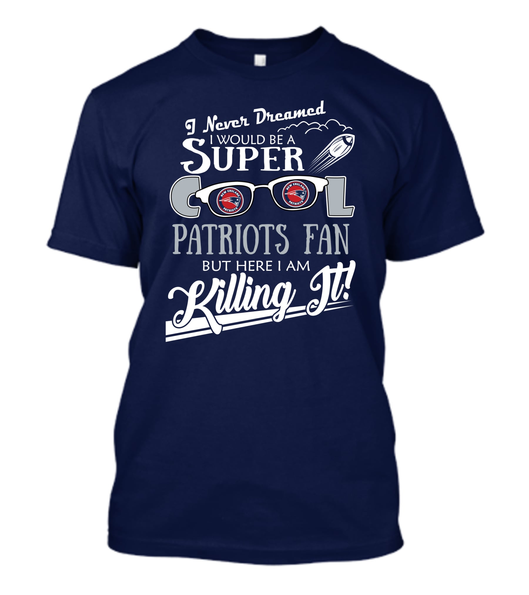 I Never Dreamed I Would Be A Super Cool Patriots Fan But Here I Am Killing It Patriots Glasses Rocket T-Shirt