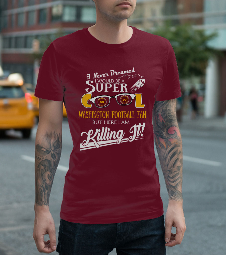 I Never Dreamed I Would Be A Super Cool Washington Football Fan But Here I Am Killing It T-Shirt