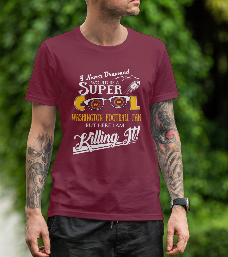 I Never Dreamed I Would Be A Super Cool Washington Football Fan But Here I Am Killing It T-Shirt