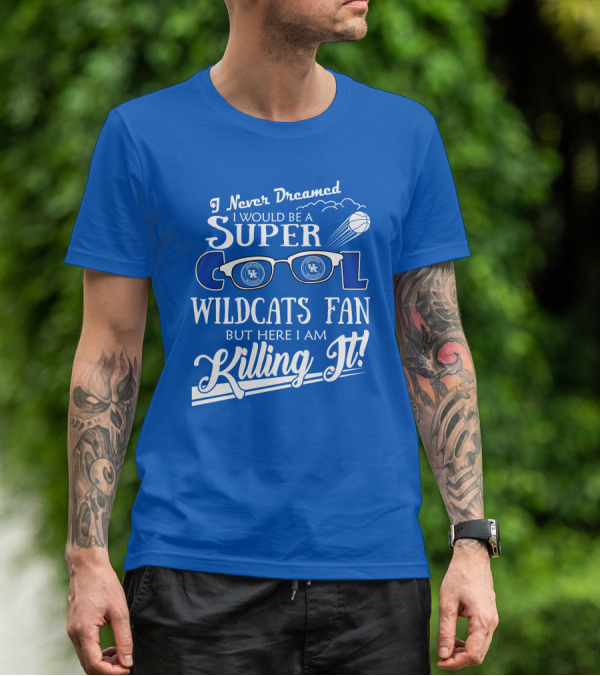 I Never Dreamed I Would Be A Super Cool Kentucky Wildcats Fan Killing It T-Shirt