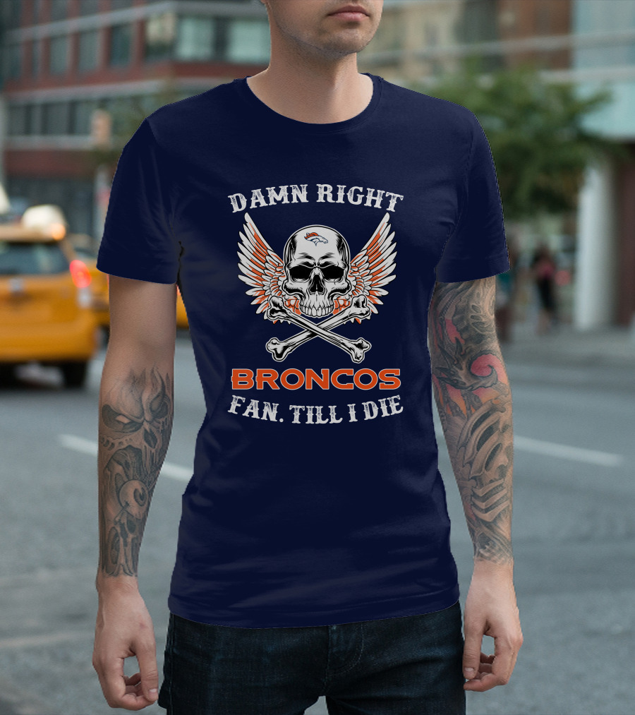 DAMN RIGHT BRONCOS FAN TILL I DIE T-Shirt