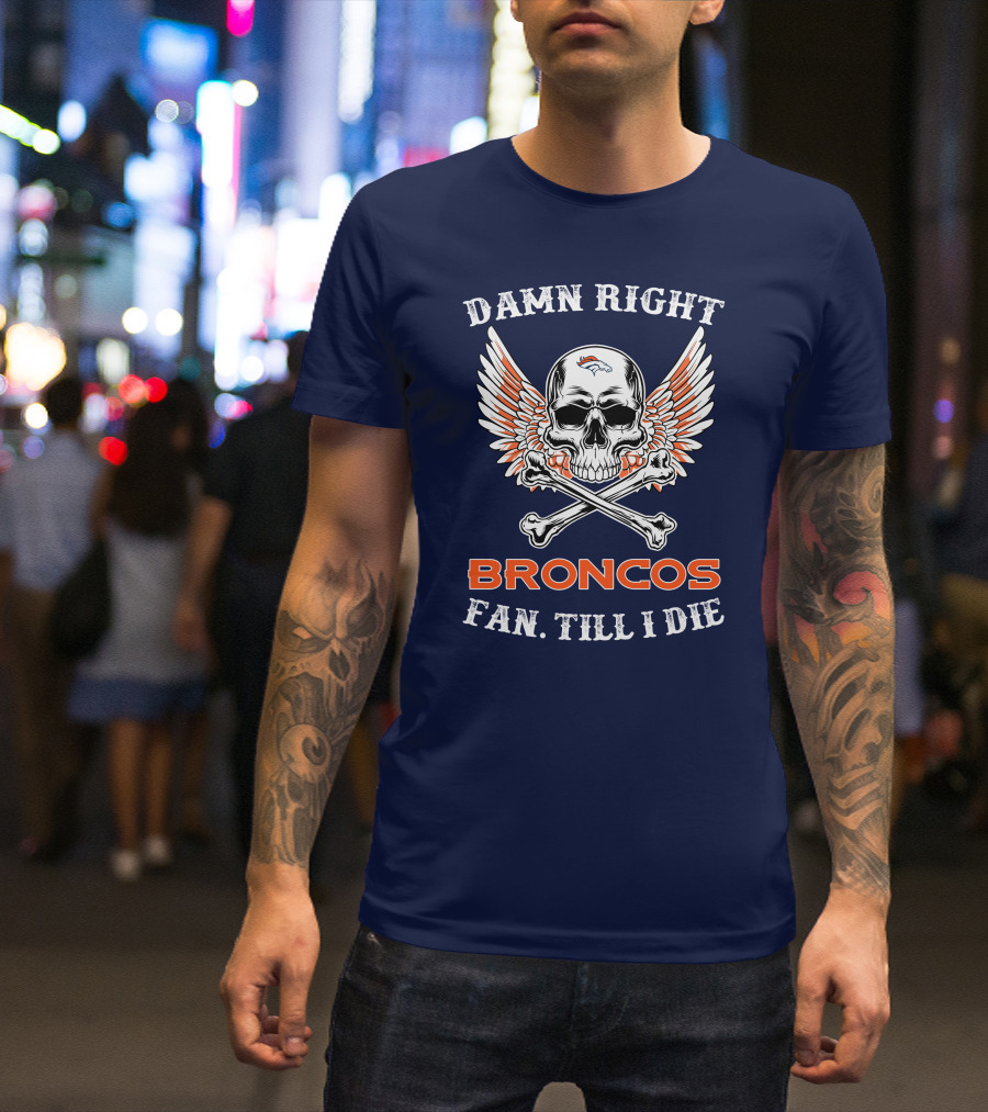 DAMN RIGHT BRONCOS FAN TILL I DIE T-Shirt